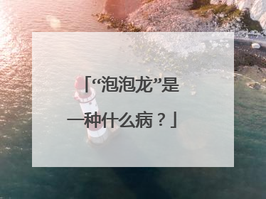 “泡泡龙”是一种什么病?