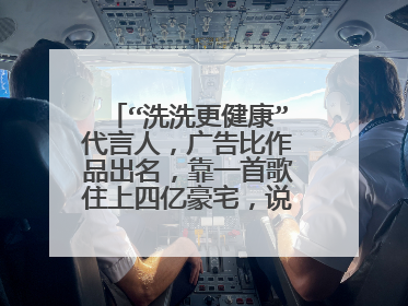 “洗洗更健康”代言人，广告比作品出名，靠一首歌住上四亿豪宅，说的是谁？
