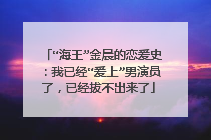 “海王”金晨的恋爱史:我已经“爱上”男演员了,已经拔不出来了