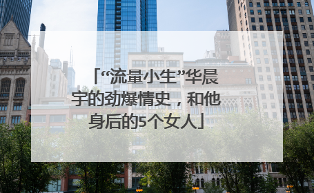 “流量小生”华晨宇的劲爆情史,和他身后的5个女人