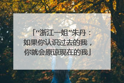 “浙江一姐”朱丹:如果你认识过去的我,你就会原谅现在的我