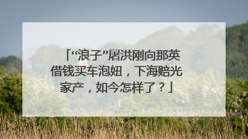 “浪子”屠洪刚向那英借钱买车泡妞，下海赔光家产，如今怎样了？