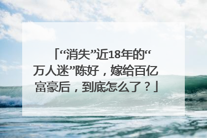 “消失”近18年的“万人迷”陈好，嫁给百亿富豪后，到底怎么了？