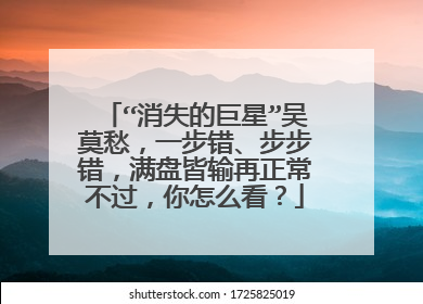 “消失的巨星”吴莫愁,一步错、步步错,满盘皆输再正常不过,你怎么看?