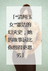 “清纯玉女”董洁的幻灭史,她的故事远比你想得更恶劣