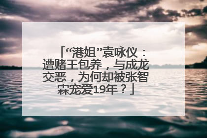 “港姐”袁咏仪:遭赌王包养,与成龙交恶,为何却被张智霖宠爱19年?
