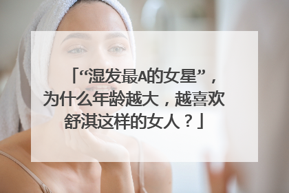 “湿发最A的女星”,为什么年龄越大,越喜欢舒淇这样的女人?