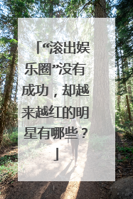 “滚出娱乐圈”没有成功，却越来越红的明星有哪些？