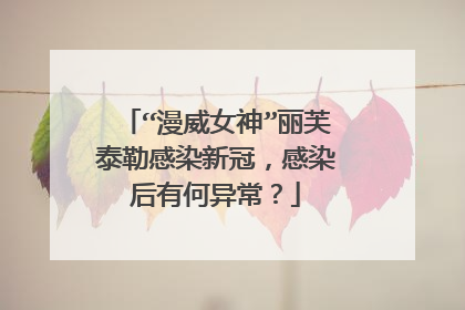“漫威女神”丽芙泰勒感染新冠，感染后有何异常？