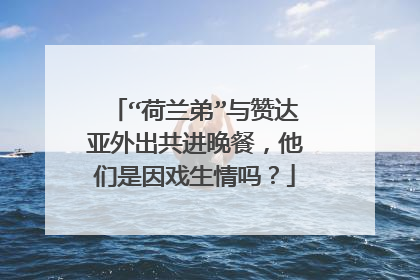 “荷兰弟”与赞达亚外出共进晚餐，他们是因戏生情吗？