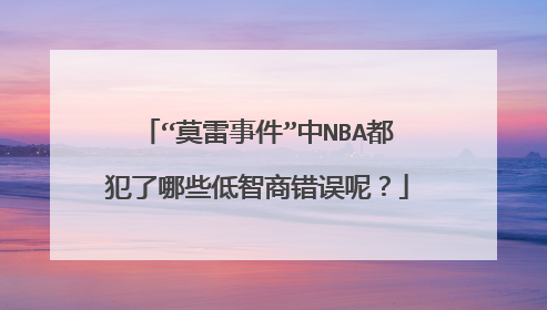 “莫雷事件”中NBA都犯了哪些低智商错误呢?
