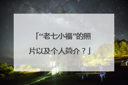 “老七小福”的照片以及个人简介？
