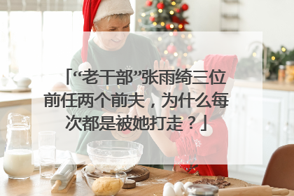 “老干部”张雨绮三位前任两个前夫,为什么每次都是被她打走?