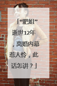 “肥姐”逝世12年，离婚内幕惹人怜，此话怎讲？