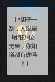 “胡子一刮，人设崩塌”的3位男星，你知道都有谁吗？