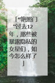 “艳照门”过去12年,那些被暴露隐私的女星们,如今怎么样了