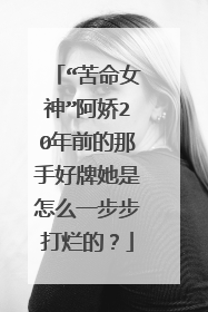 “苦命女神”阿娇20年前的那手好牌她是怎么一步步打烂的？