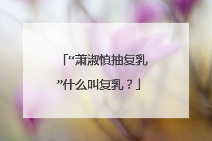 “萧淑慎抽复乳”什么叫复乳？