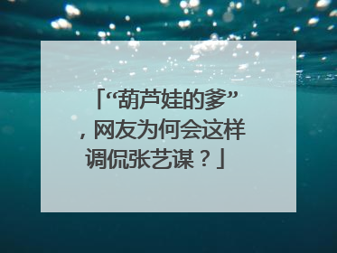 “葫芦娃的爹”,网友为何会这样调侃张艺谋?