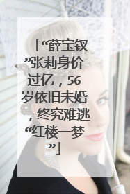 “薛宝钗”张莉身价过亿，56岁依旧未婚，终究难逃“红楼一梦”
