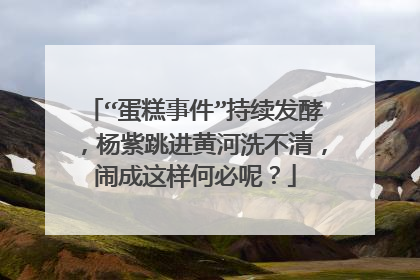 “蛋糕事件”持续发酵，杨紫跳进黄河洗不清，闹成这样何必呢？