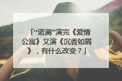 “诺澜”演完《爱情公寓》又演《沉香如屑》，有什么改变？