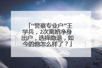 “警察专业户”王学兵，2次离婚净身出户，选择隐退，如今的他怎么样了？