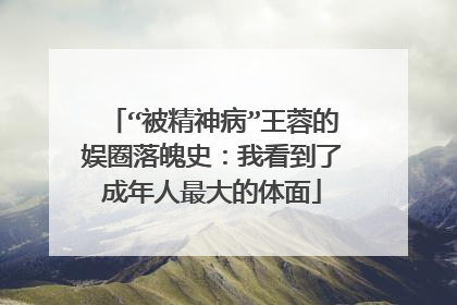 “被精神病”王蓉的娱圈落魄史：我看到了成年人最大的体面
