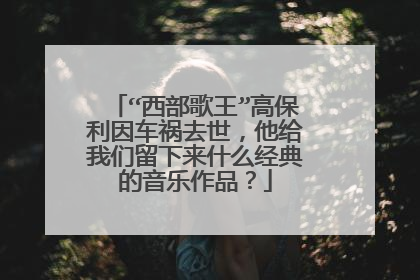 “西部歌王”高保利因车祸去世,他给我们留下来什么经典的音乐作品?