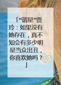 “谐星”贾玲：如果没有她存在，真不知会有多少明星当众出丑，你喜欢她吗？