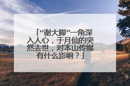 “谢大脚”一角深入人心,于月仙的突然去世,对本山传媒有什么影响?