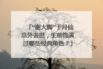 “谢大脚”于月仙意外去世，生前饰演过哪些经典角色？