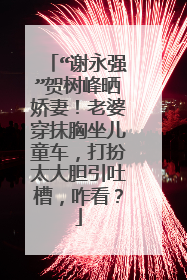“谢永强”贺树峰晒娇妻！老婆穿抹胸坐儿童车，打扮太大胆引吐槽，咋看？