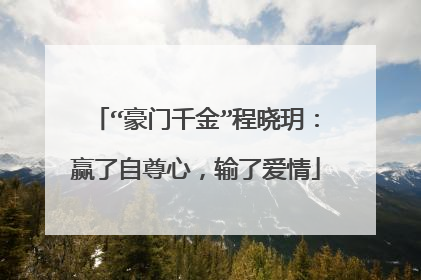 “豪门千金”程晓玥:赢了自尊心,输了爱情