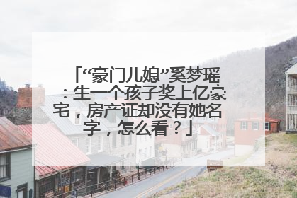 “豪门儿媳”奚梦瑶：生一个孩子奖上亿豪宅，房产证却没有她名字，怎么看？