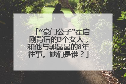 “豪门公子”霍启刚背后的3个女人，和他与郭晶晶的8年往事。她们是谁？