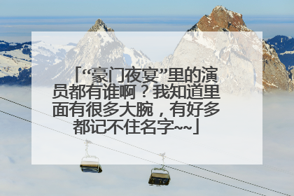 “豪门夜宴”里的演员都有谁啊？我知道里面有很多大腕，有好多都记不住名字~~