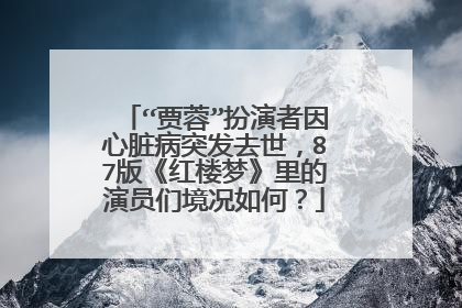 “贾蓉”扮演者因心脏病突发去世，87版《红楼梦》里的演员们境况如何？