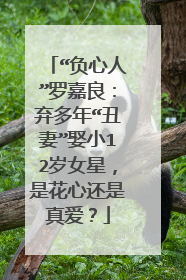 “负心人”罗嘉良：弃多年“丑妻”娶小12岁女星，是花心还是真爱？