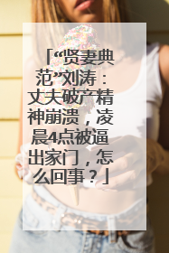 “贤妻典范”刘涛：丈夫破产精神崩溃，凌晨4点被逼出家门，怎么回事？