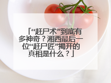 “赶尸术”到底有多神奇？湘西最后一位“赶尸匠”揭开的真相是什么？