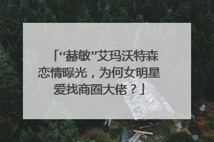 “赫敏”艾玛沃特森恋情曝光,为何女明星爱找商圈大佬?