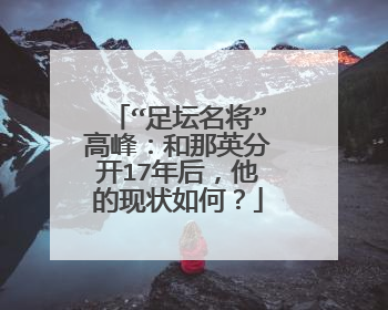 “足坛名将”高峰：和那英分开17年后，他的现状如何？
