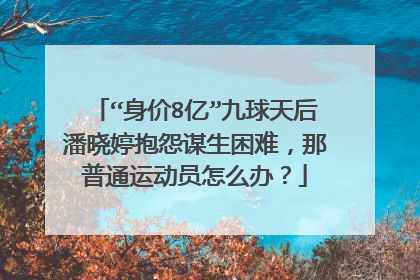“身价8亿”九球天后潘晓婷抱怨谋生困难,那普通运动员怎么办?