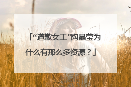 “道歉女王”陶晶莹为什么有那么多资源?