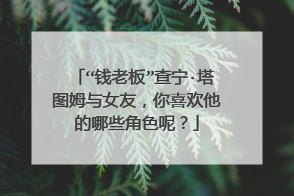“钱老板”查宁·塔图姆与女友,你喜欢他的哪些角色呢?