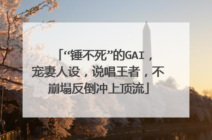 “锤不死”的GAI,宠妻人设,说唱王者,不崩塌反倒冲上顶流