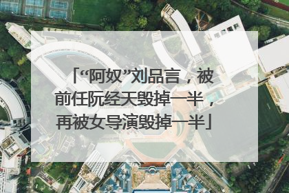 “阿奴”刘品言，被前任阮经天毁掉一半，再被女导演毁掉一半