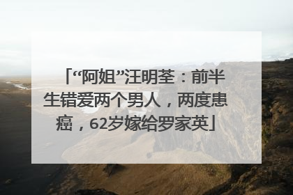 “阿姐”汪明荃：前半生错爱两个男人，两度患癌，62岁嫁给罗家英