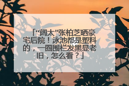 “阔太”张柏芝晒豪宅后院!泳池都是塑料的,一圈围栏发黑显老旧,怎么看?